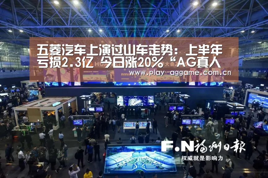 五菱汽车上演过山车走势:上半年亏损2.3亿 今日涨20%“AG真人平台”(图3) ag真人视讯