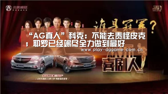 “AG真人”科克:不能去责怪皮克;耶罗已经竭尽全力做到最好(图2) AG真人