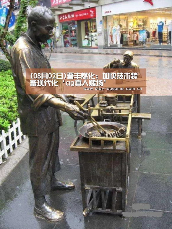 (08月02日)晋丰煤化:加快技术装备现代化‘ag真人赌场’(图1) ag真人视讯