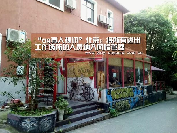 “ag真人视讯”北京:将所有进出工作场所的人员纳入风险管理(图2) AG真人